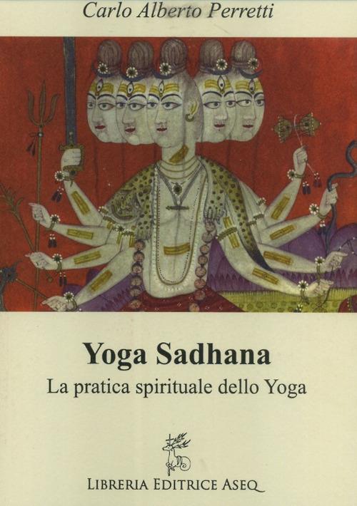 Yoga Sadhana. La pratica spirituale dello yoga - Carlo Alberto Perretti - copertina