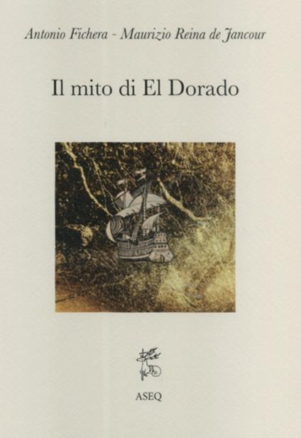 Il mito di El Dorado. Struttura del mito e cronologia delle spedizioni - Antonio Fichera,Maurizio Reina de Jancour - copertina