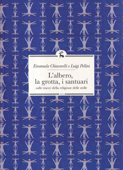 L'albero, la grotta, i santuari. Sulle tracce della religione delle stelle - Emanuela Chiavarelli,Luigi Pellini - copertina