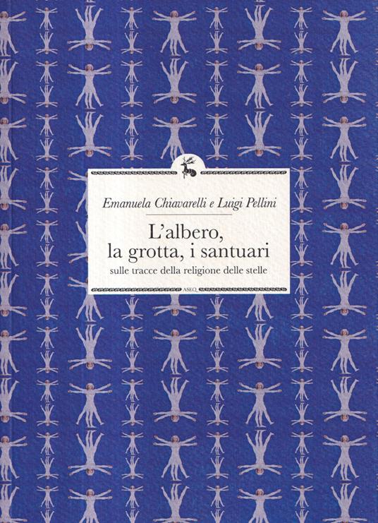 L'albero, la grotta, i santuari. Sulle tracce della religione delle stelle - Emanuela Chiavarelli,Luigi Pellini - copertina