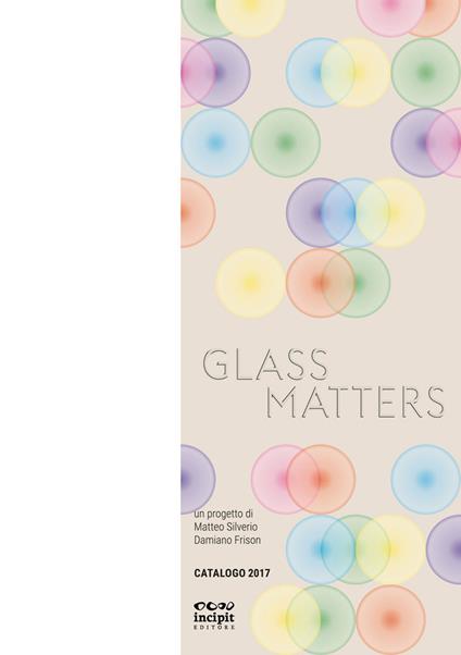 Glass Matters. Catalogo 2017 - Matteo Silverio,Damiano Frison - copertina