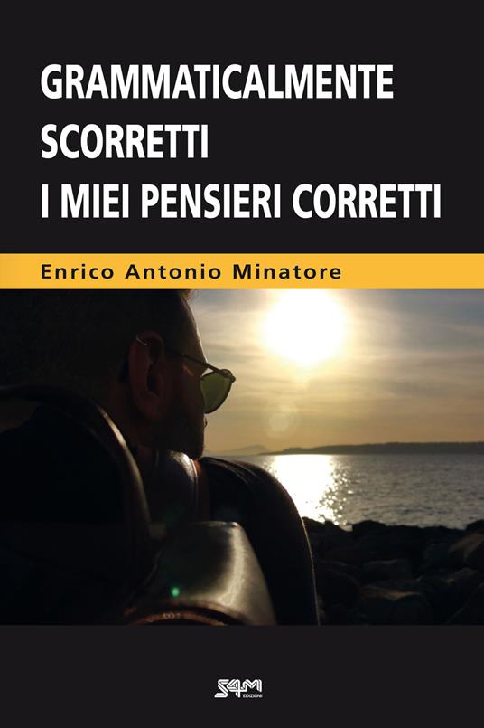 Grammaticalmente scorretti i miei pensieri corretti - Enrico Antonio Minatore - copertina