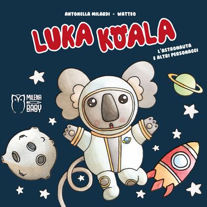 Luka Koala. L'astronauta e altri personaggi. Ediz. a colori - Antonella Milardi - copertina