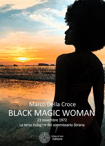 Black magic woman. 23 novembre 1972: la terza indagine del commissario Sbrana - Marco Della Croce - copertina