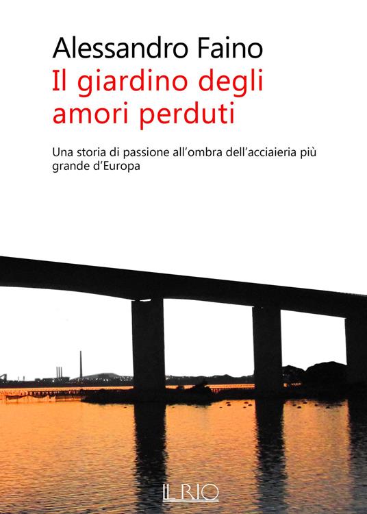 Il giardino degli amori perduti. Una storia di passione all'ombra dell'acciaieria più grande d'Europa - Alessandro Faino - copertina