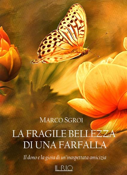 La fragile bellezza di una farfalla. Il dono e la gioia di un'inaspettata amicizia - Marco Sgroi - copertina