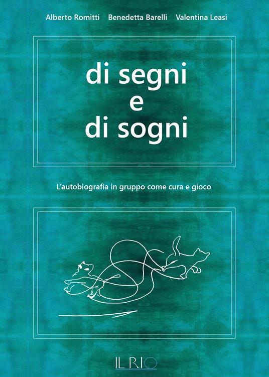 Di segni e di sogni. L'autobiografia in gruppo come cura e gioco - Alberto Romitti,Benedetta Barelli,Valentina Leasi - copertina