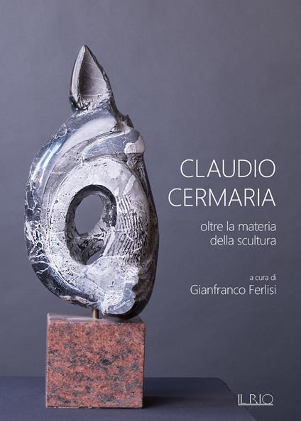 Claudio Cermaria. Oltre la materia della scultura. Catalogo della mostra (Gazoldo, 13 aprile-26 maggio 2019). Ediz. illustrata - copertina