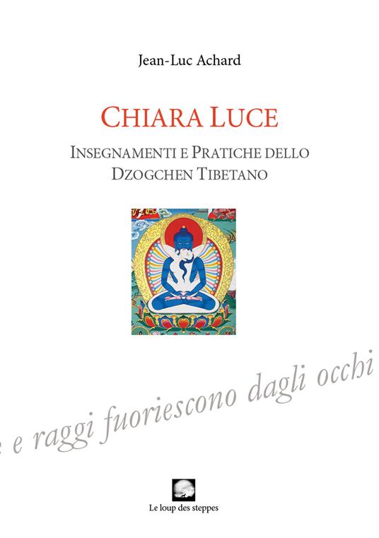 Chiara luce. Insegnamenti e pratiche dello Dzogchen tibetano - Jean-Luc Achard - copertina