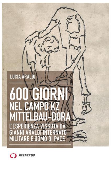 600 giorni nel campo Kz Dora Mittelbau. L'esperienza vissuta da Gianni Araldi internato militare e uomo di pace - Lucia Araldi - copertina
