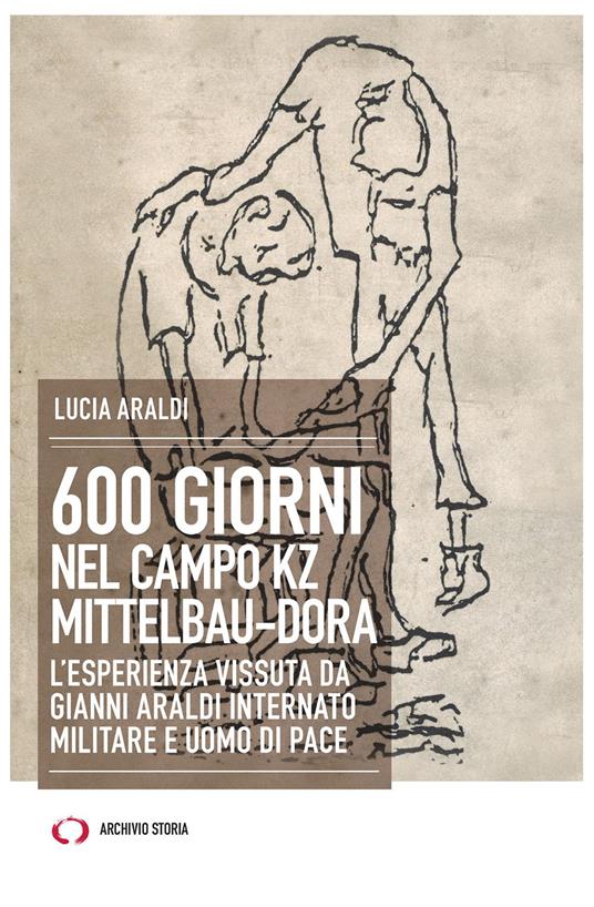 600 giorni nel campo Kz Dora Mittelbau. L'esperienza vissuta da Gianni Araldi internato militare e uomo di pace - Lucia Araldi - copertina