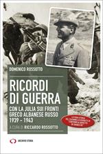 Ricordi di guerra. Con la Julia sui fronti greco albanese russo 1939-1943