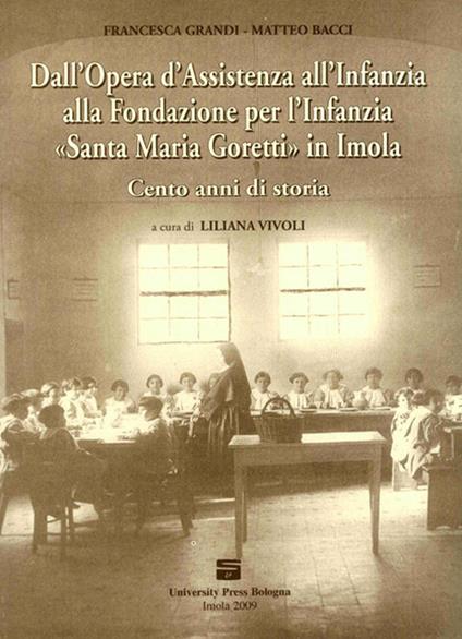 Dall'Opera d'Assistenza all'Infanzia alla Fondazione per l'Infanzia «Santa Maria Goretti» in Imola. Cento anni di storia - Francesca Grandi,Matteo Bacci - copertina