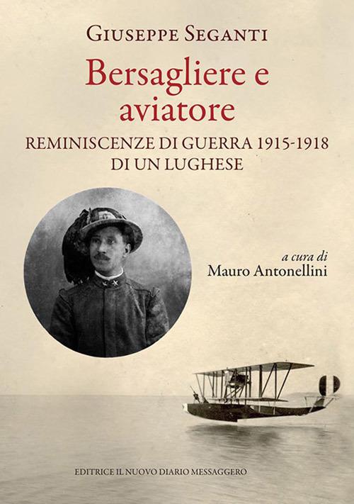 Bersagliere e aviatore. Reminescenze di guerra 1915-1918 di un lughese - Giuseppe Seganti - copertina