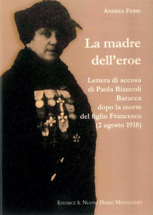 La madre dell'eroe. Lettera di accusa di Paola Biancoli Baracca dopo la morte del figlio Francesco (2 agosto 1918) - Andrea Ferri - copertina
