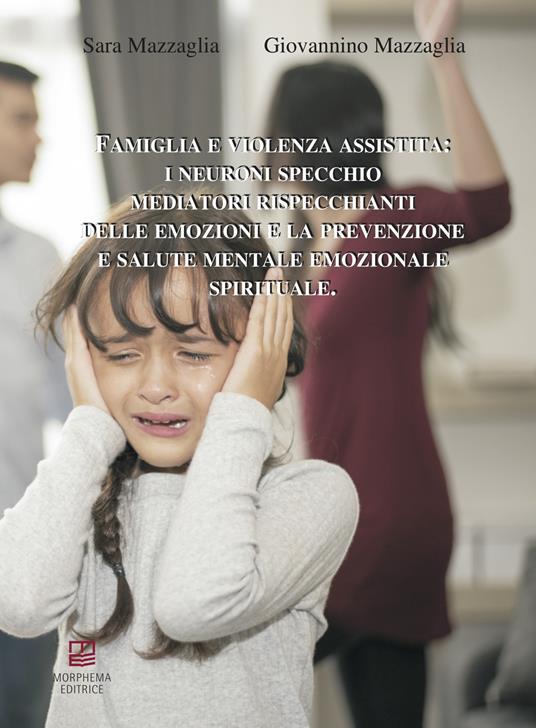 Famiglia e violenza assistita: i neuroni specchio mediatori rispecchianti delle emozioni e la prevenzione e salute mentale emozionale spirituale - Sara Mazzaglia,Giovannino Mazzaglia - copertina