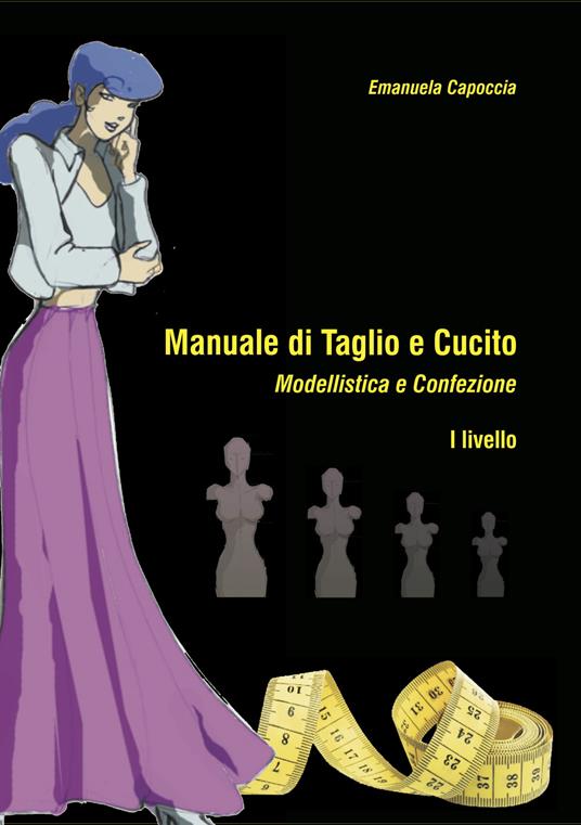 Manuale di taglio e cucito. Modellistica e confezione. I Livello. Con Cartamodelli - Emanuela Capoccia - copertina