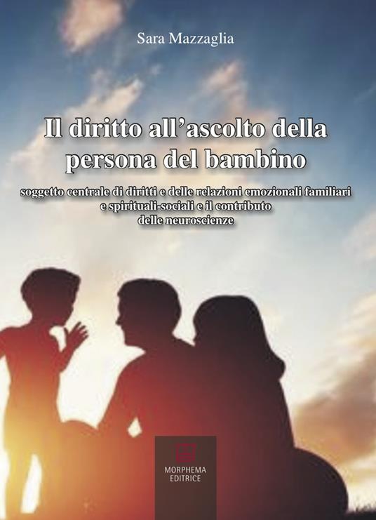 Il diritto all'ascolto della persona del bambino. Soggetto centrale di diritti e delle relazioni emozionali familiari e spirituali-sociali e il contributo delle neuroscienze - Sara Mazzaglia - copertina