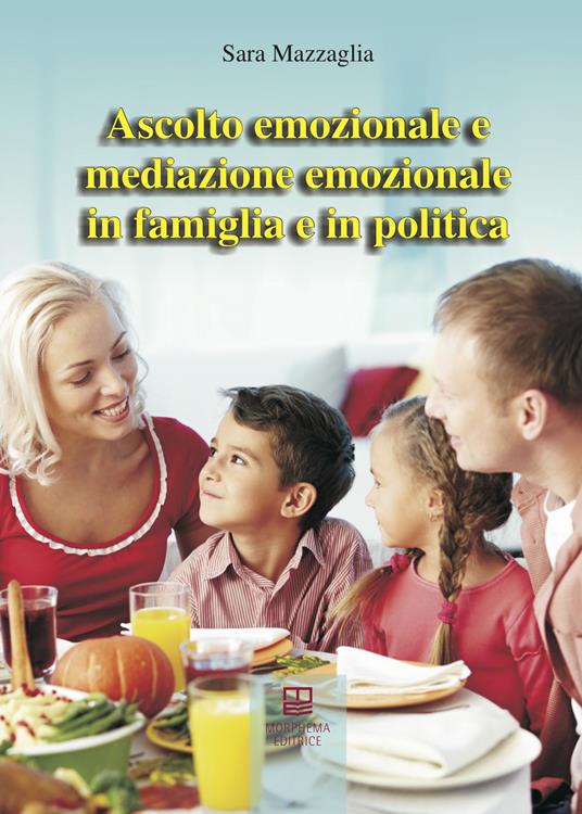 Ascolto emozionale e mediazione emozionale in famiglia e in politica - Sara Mazzagli - copertina