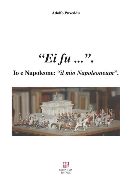 Ei fu... Io e Napoleone: il mio Napoleoneum - Adolfo Puxeddu - copertina