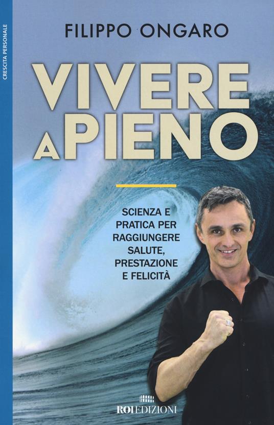 Vivere a pieno. Scienza e pratica per raggiungere salute, prestazione e felicità - Filippo Ongaro - copertina
