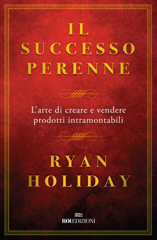 Il successo perenne. L'arte di creare e vendere prodotti intramontabili - Ryan Holiday - copertina