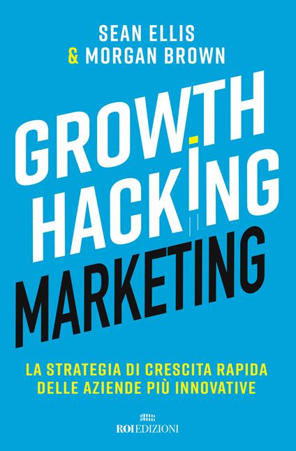 Growth hacking marketing. La strategia di crescita rapida delle aziende più innovative - Sean Ellis,Morgan Brown - copertina