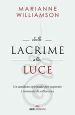Dalle lacrime alla luce. Un antidoto spirituale per superare i momenti di sofferenza