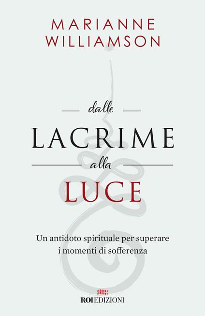 Dalle lacrime alla luce. Un antidoto spirituale per superare i momenti di sofferenza - Marianne Williamson - copertina