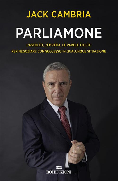 Parliamone. L'ascolto, l'empatia, le parole giuste per negoziare con successo in qualunque situazione - Jack Cambria - ebook
