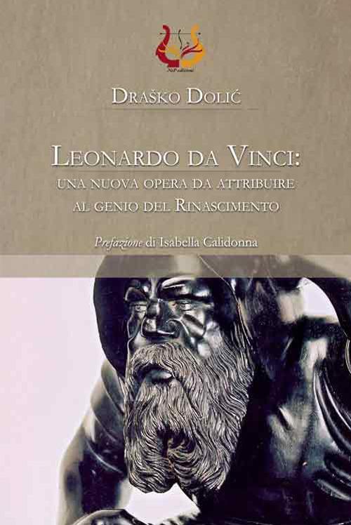 Leonardo da Vinci: una nuova opera da attribuire al genio del Rinascimento. Ediz. illustrata - Drasko Dolic - copertina