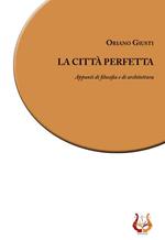 La città perfetta. Appunti di filosofia e di architettura. Nuova ediz.