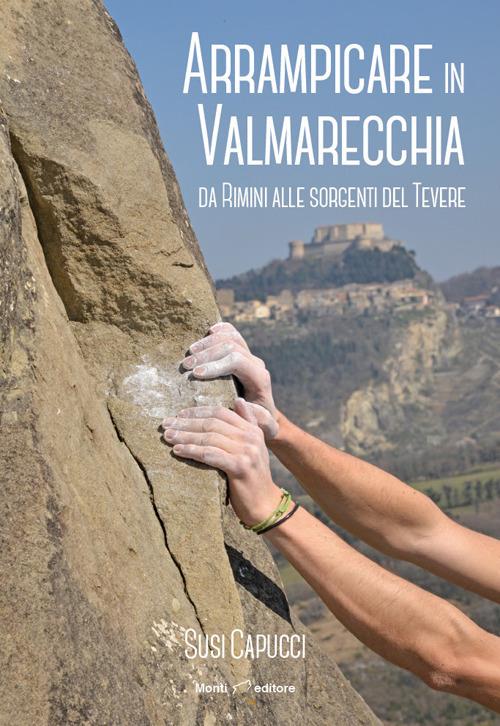 Arrampicare in Valmarecchia. Da Rimini alle sorgenti del Tevere - Nicolò Decarli,Matteo Donnini,Michele Garzanti - copertina