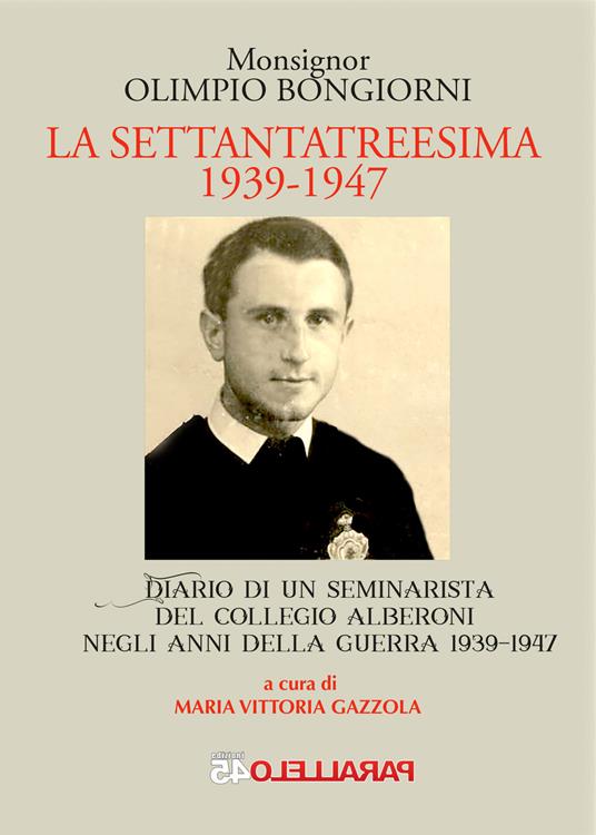 La settantatreesima 1939-1947. Diario di un seminarista del collegio Alberoni negli anni della guerra 1939-1947 - Olimpio Bongiorni - copertina