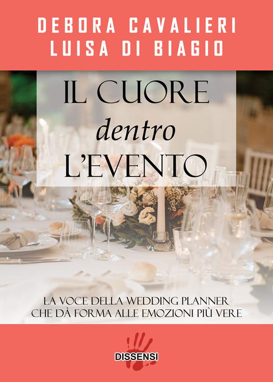 Il cuore dentro l'evento. La voce del wedding planner che da forma alle emozioni più vere - Debora Cavalieri,Luisa Di Biagio - copertina
