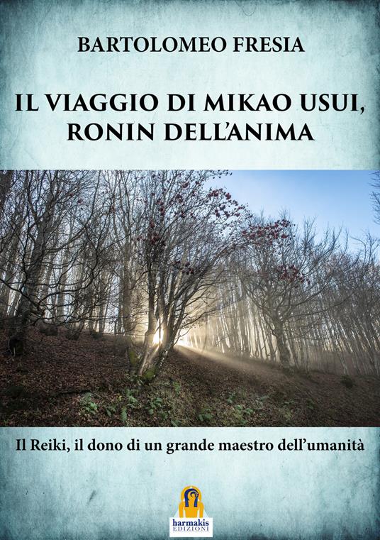 Il viaggio di Mikao Usui, Ronin dell'anima. Il Reiki, il dono di un grande maestro dell'umanità - Bartolomeo Fresia - copertina