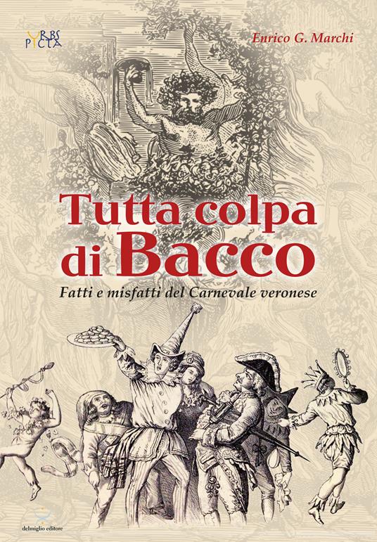 Tutta colpa di Bacco. Fatti e misfatti del Carnevale veronese - Enrico Marchi - copertina