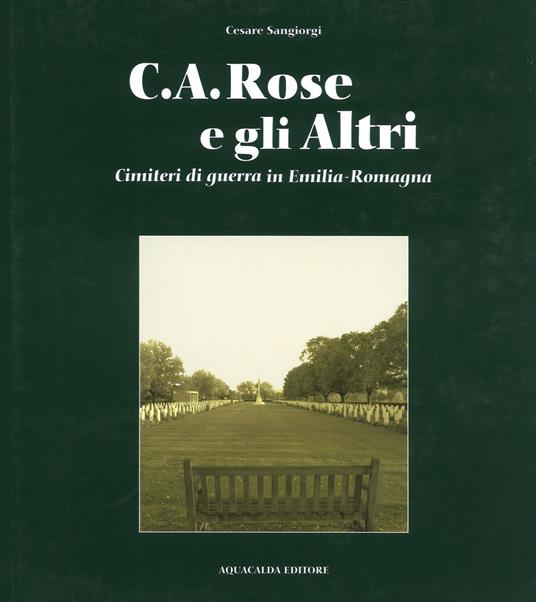 C.A. Rose e gli altri cimiteri di guerra in Emilia Romagna. Ediz. italiana e inglese - Cesare Sangiorgi - copertina