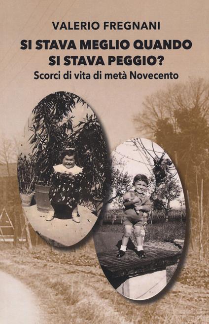Si stava meglio quando si stava peggio? Scorci di vita di metà Novecento - Valerio Fregnani - copertina
