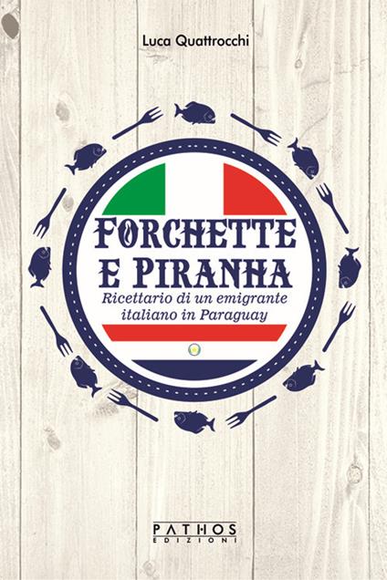 Forchette e piranha. Ricettario di un emigrante italiano in Paraguay - Luca Quattrocchi - copertina