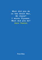 What did you do in the Great War, Mr Joyce? I wrote Ulysses. What did you do?