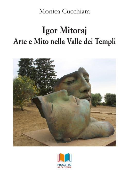Igor Mitoraj. Arte e mito nella Valle dei Templi - Monica Cucchiara - copertina