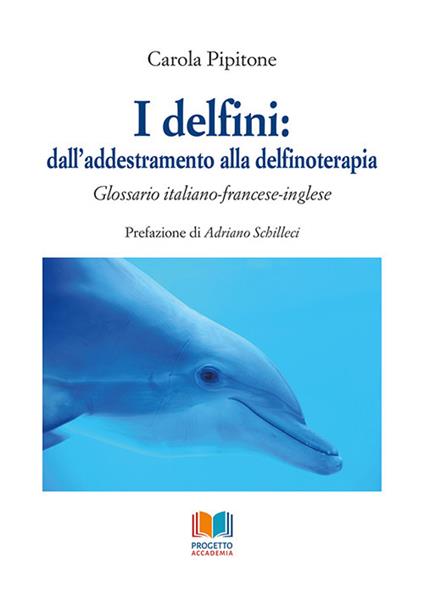 I delfini: dall'addestramento alla delfinoterapia. Glossario italiano-francese-inglese - Carola Pipitone - copertina