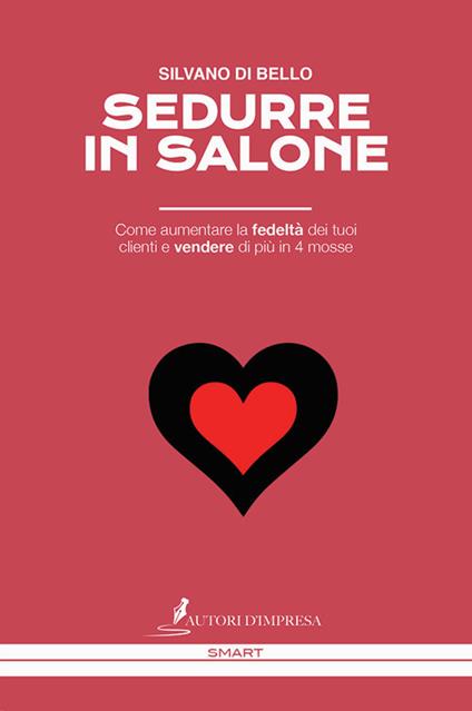 Sedurre in salone. Come aumentare la fedeltà dei tuoi clienti e vendere di più in 4 mosse - Silvano Di Bello - copertina