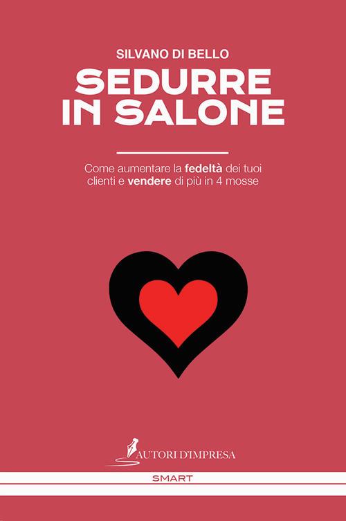 Sedurre in salone. Come aumentare la fedeltà dei tuoi clienti e vendere di più in 4 mosse - Silvano Di Bello - copertina