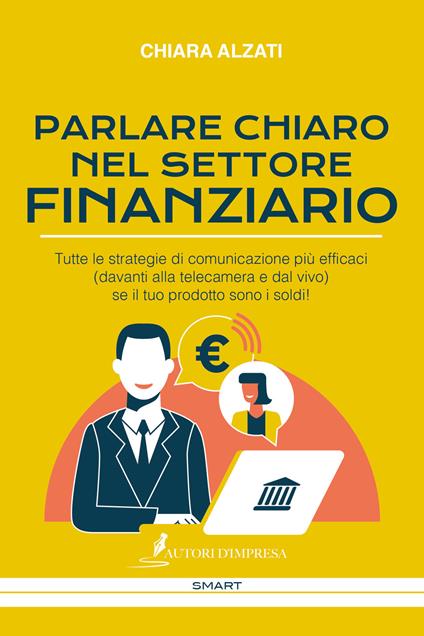 Parlare chiaro nel settore finanziario. Tutte le strategie di comunicazione più efficaci (davanti alla telecamera e dal vivo) se il tuo prodotto sono i soldi! - Chiara Alzati - copertina