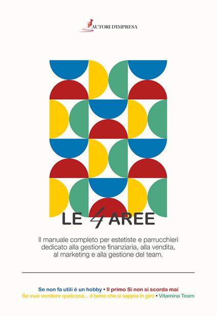 Le 4 aree. Il manuale completo per estetiste e parrucchieri dedicato alla gestione finanziaria, alla vendita, al marketing e alla gestione del team - Paolo Gorla,Sergio Zorza,William Fiorani - copertina