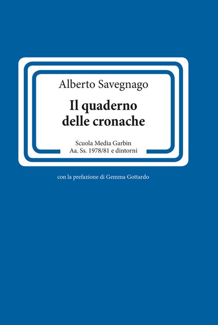 Il quaderno delle cronache. Scuola Media Garbin Aa. Ss. 1978/81 e dintorni - Alberto Savegnago - copertina