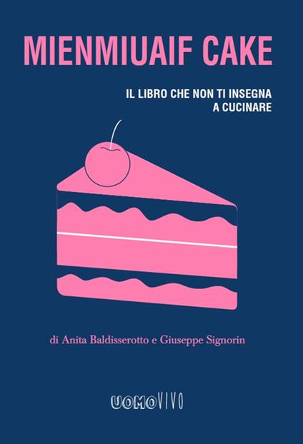 Mienmiuaif cake. Il libro che non ti insegna a cucinare - Anita Baldisserotto,Giuseppe Signorin - copertina