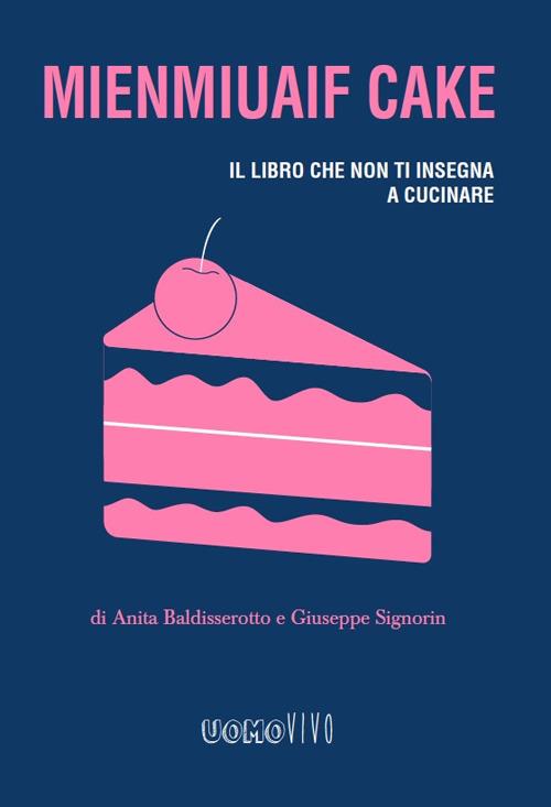 Mienmiuaif cake. Il libro che non ti insegna a cucinare - Anita Baldisserotto,Giuseppe Signorin - copertina